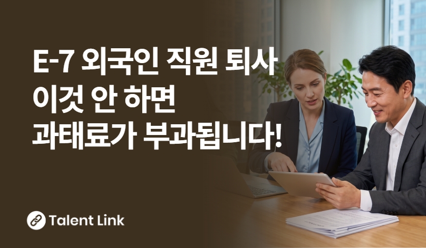 E-7 비자 외국인 직원 퇴사 시 고용주가 반드시 해야 할 2가지